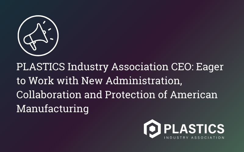 PLASTICS Industry Association CEO: Eager to Work with New Administration, Collaboration and Protection of American Manufacturing