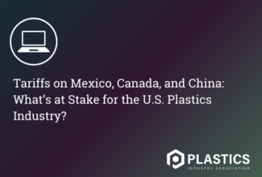 Tariffs on Mexico, Canada, and China: What’s at Stake for the U.S. Plastics Industry?