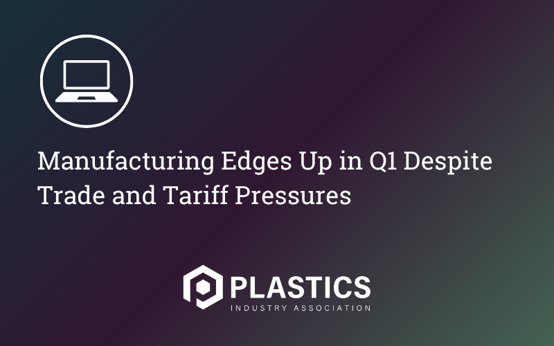 Manufacturing Edges Up in Q1 Despite Trade and Tariff Pressures