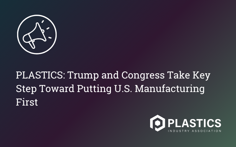 PLASTICS: Trump and Congress Take Key Step Toward Putting U.S. Manufacturing First