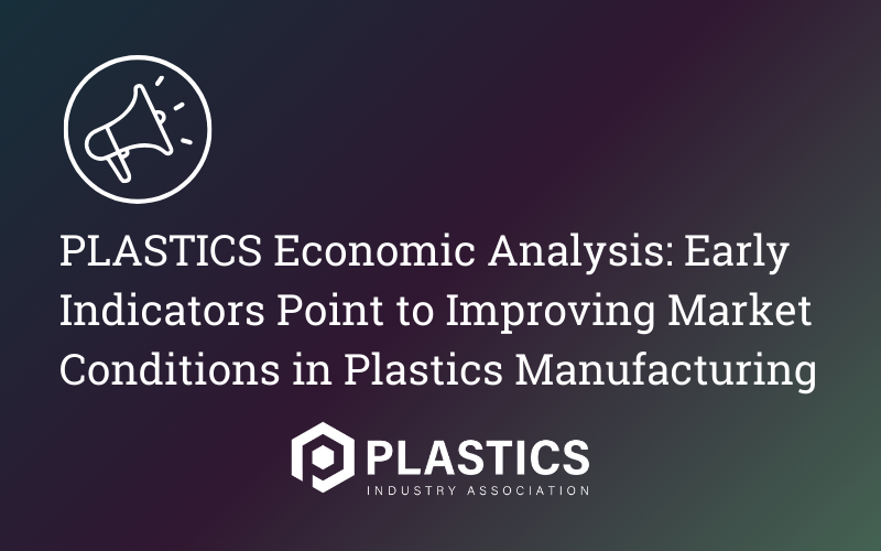 PLASTICS Economic Analysis: Early Indicators Point to Improving Market Conditions in Plastics Manufacturing