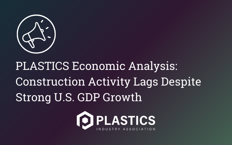 PLASTICS Economic Analysis: Construction Activity Lags Despite Strong U.S. GDP Growth