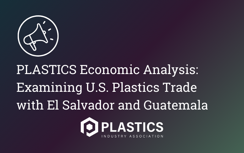 PLASTICS Economic Analysis: Examining U.S. Plastics Trade with El Salvador and Guatemala