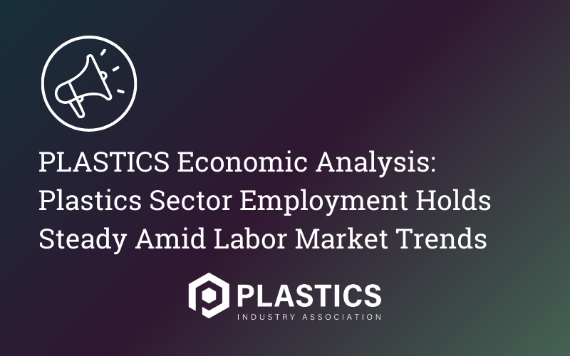 PLASTICS Economic Analysis: Plastics Sector Employment Holds Steady Amid Labor Market Trends