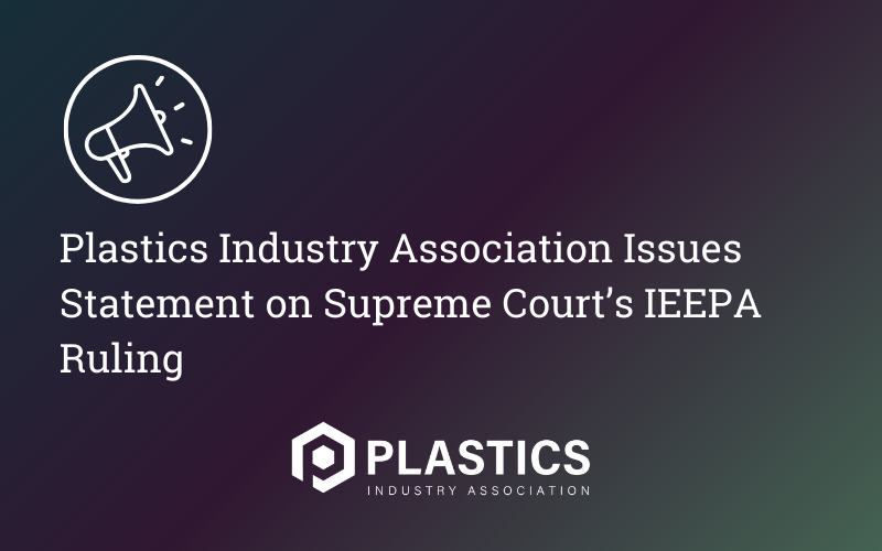 Plastics Industry Association Issues Statement on Supreme Court’s IEEPA Ruling