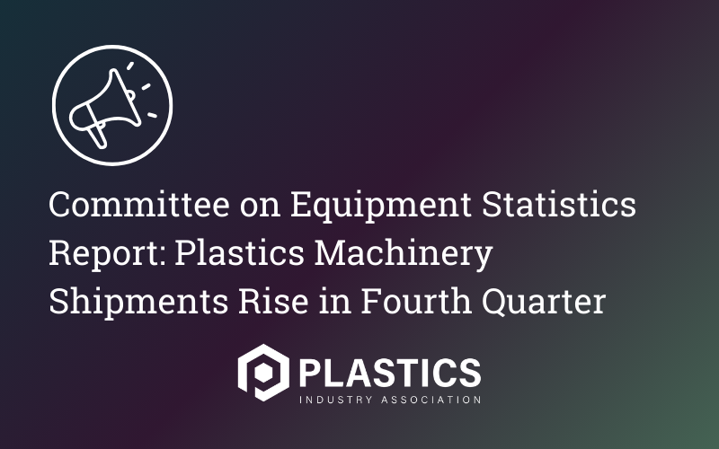 Committee on Equipment Statistics Report: Plastics Machinery Shipments Rise in Fourth Quarter