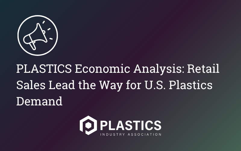 PLASTICS Economic Analysis: Retail Sales Lead the Way for U.S. Plastics Demand