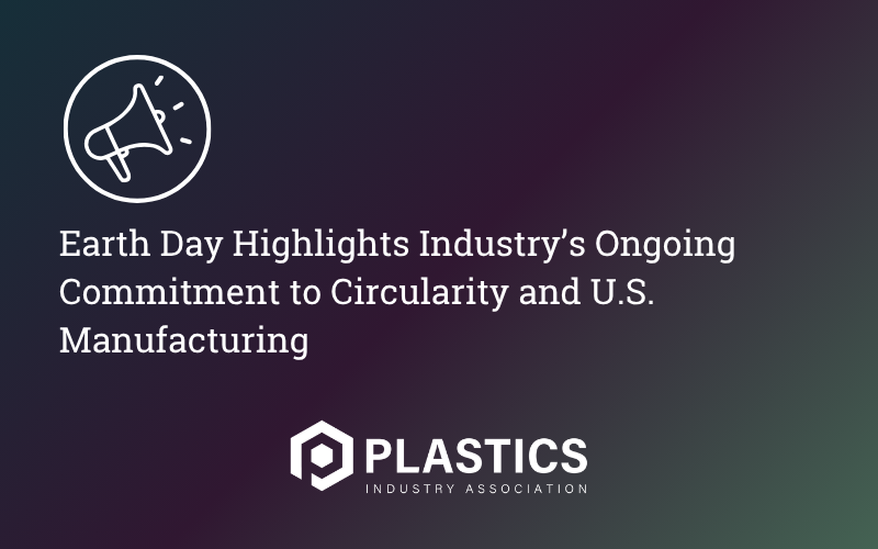 Plastics Industry Association: Earth Day Highlights Industry’s Ongoing Commitment to Circularity and U.S. Manufacturing
