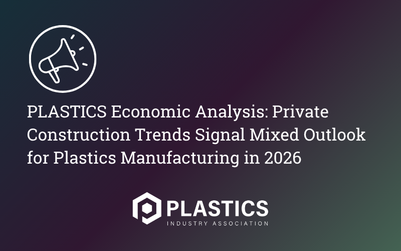 PLASTICS Economic Analysis: Private Construction Trends Signal Mixed Outlook for Plastics Manufacturing in 2026