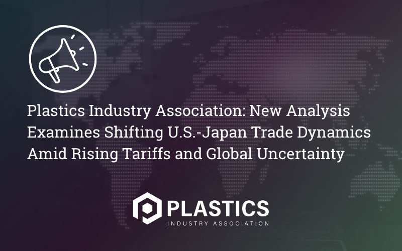 Plastics Industry Association: New Analysis Examines Shifting U.S.-Japan Trade Dynamics Amid Rising Tariffs and Global Uncertainty